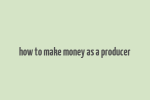 how to make money as a producer