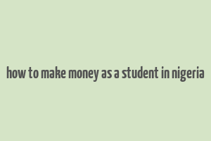 how to make money as a student in nigeria