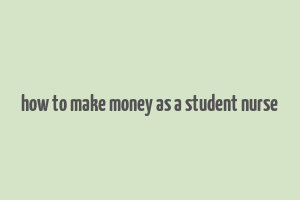 how to make money as a student nurse