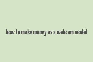 how to make money as a webcam model