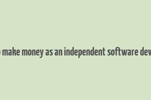 how to make money as an independent software developer