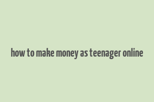 how to make money as teenager online