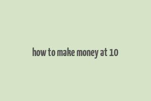 how to make money at 10