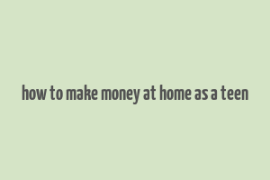 how to make money at home as a teen