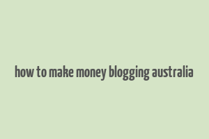 how to make money blogging australia