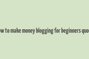 how to make money blogging for beginners quora