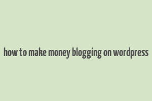 how to make money blogging on wordpress