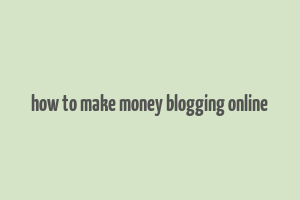 how to make money blogging online