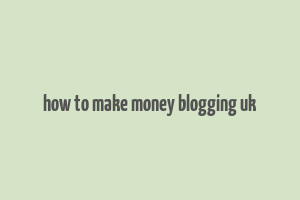 how to make money blogging uk