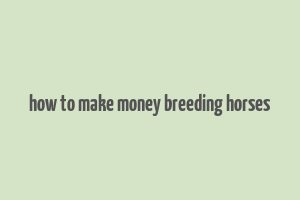 how to make money breeding horses