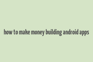 how to make money building android apps