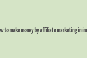 how to make money by affiliate marketing in india