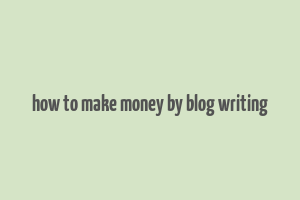 how to make money by blog writing