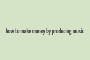 how to make money by producing music