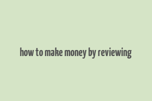 how to make money by reviewing