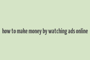 how to make money by watching ads online