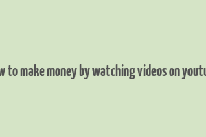 how to make money by watching videos on youtube