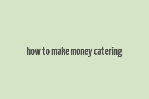 how to make money catering