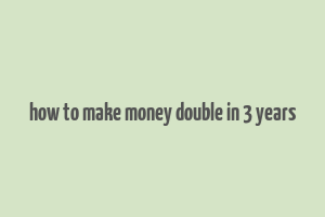 how to make money double in 3 years