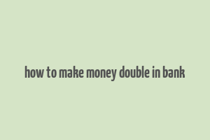 how to make money double in bank