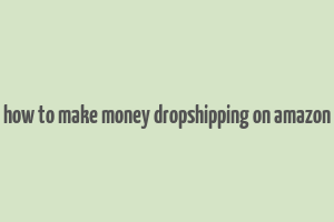 how to make money dropshipping on amazon