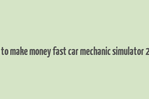 how to make money fast car mechanic simulator 2021