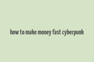 how to make money fast cyberpunk