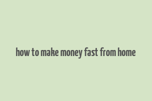 how to make money fast from home