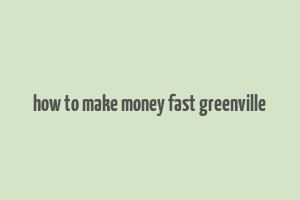 how to make money fast greenville