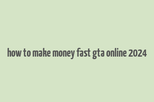 how to make money fast gta online 2024