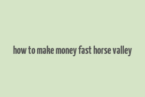 how to make money fast horse valley