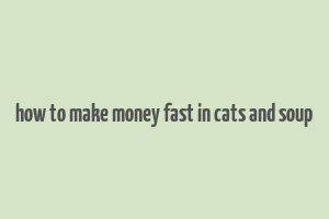 how to make money fast in cats and soup