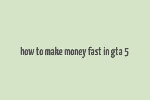 how to make money fast in gta 5