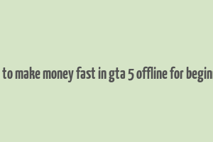 how to make money fast in gta 5 offline for beginners