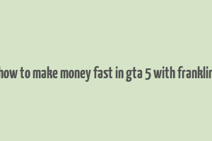 how to make money fast in gta 5 with franklin