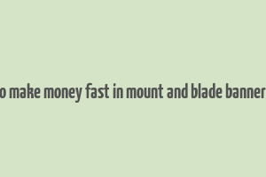 how to make money fast in mount and blade bannerlord 2