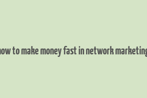 how to make money fast in network marketing