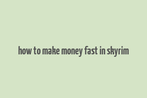 how to make money fast in skyrim