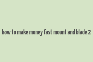 how to make money fast mount and blade 2