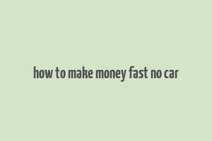 how to make money fast no car