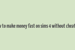 how to make money fast on sims 4 without cheating