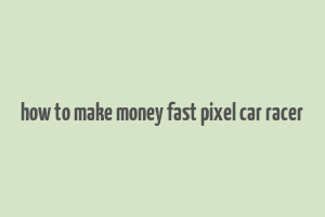 how to make money fast pixel car racer