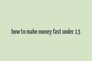 how to make money fast under 13