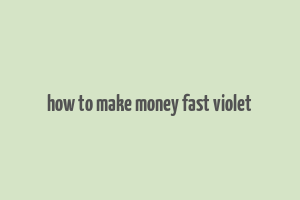 how to make money fast violet