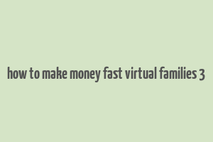 how to make money fast virtual families 3