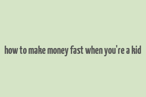 how to make money fast when you're a kid