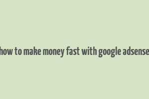 how to make money fast with google adsense