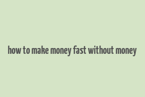 how to make money fast without money