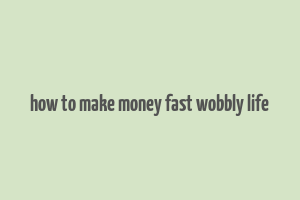 how to make money fast wobbly life