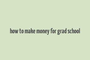 how to make money for grad school